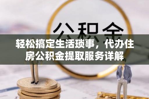 沙湾轻松搞定生活琐事，代办住房公积金提取服务详解
