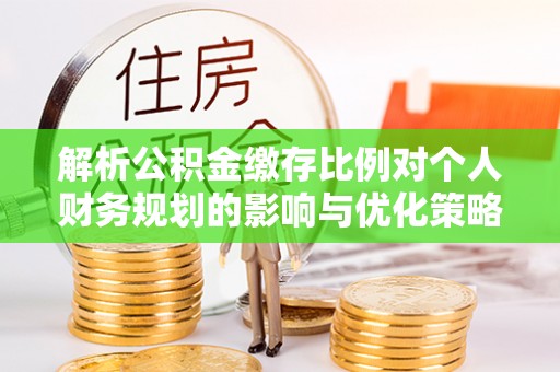 沙湾解析公积金缴存比例对个人财务规划的影响与优化策略
