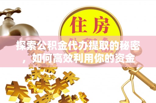 沙湾探索公积金代办提取的秘密，如何高效利用你的资金