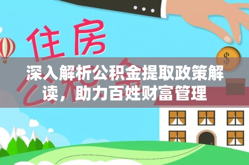 沙湾深入解析公积金提取政策解读，助力百姓财富管理