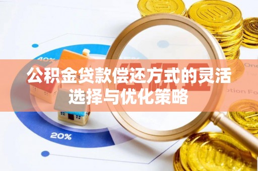 沙湾公积金贷款偿还方式的灵活选择与优化策略
