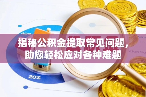 沙湾揭秘公积金提取常见问题，助您轻松应对各种难题