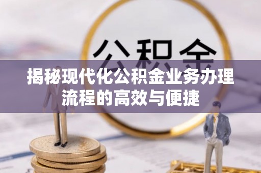 沙湾揭秘现代化公积金业务办理流程的高效与便捷