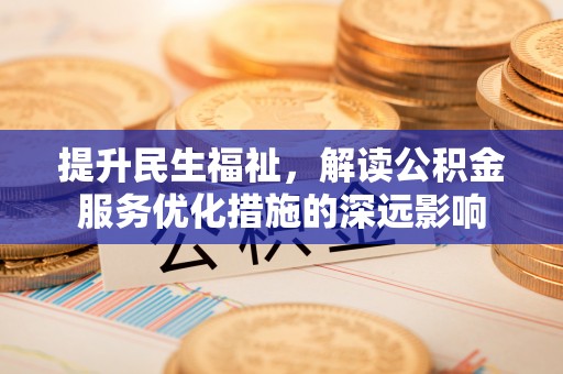 沙湾提升民生福祉，解读公积金服务优化措施的深远影响