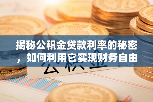 沙湾揭秘公积金贷款利率的秘密，如何利用它实现财务自由？
