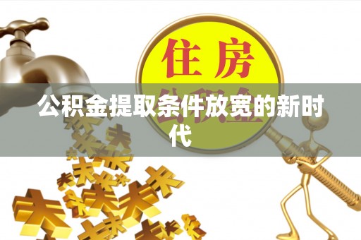 沙湾公积金提取条件放宽的新时代