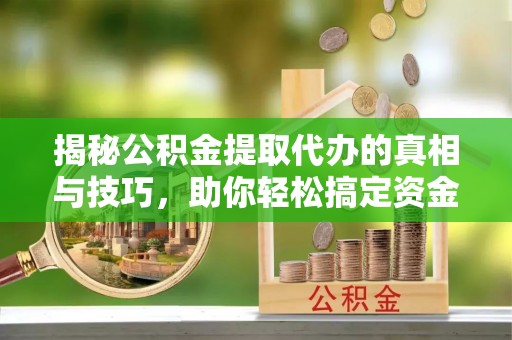 沙湾揭秘公积金提取代办的真相与技巧，助你轻松搞定资金流动问题