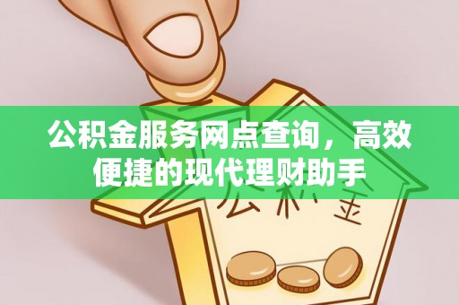 沙湾公积金服务网点查询，高效便捷的现代理财助手