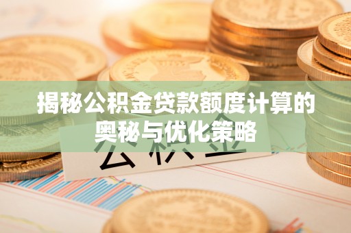 沙湾揭秘公积金贷款额度计算的奥秘与优化策略