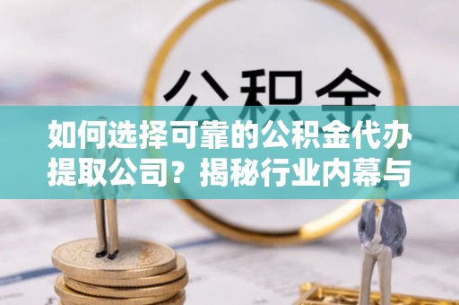 沙湾如何选择可靠的公积金代办提取公司？揭秘行业内幕与服务指南