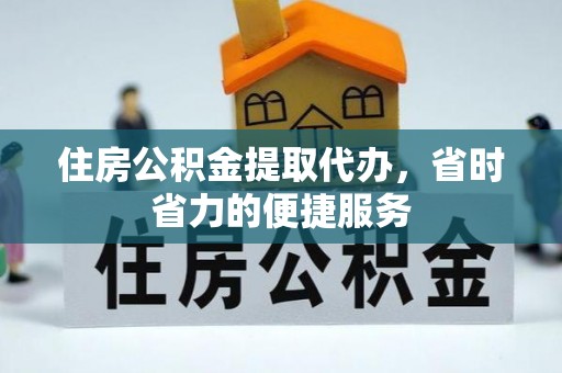 沙湾住房公积金提取代办，省时省力的便捷服务