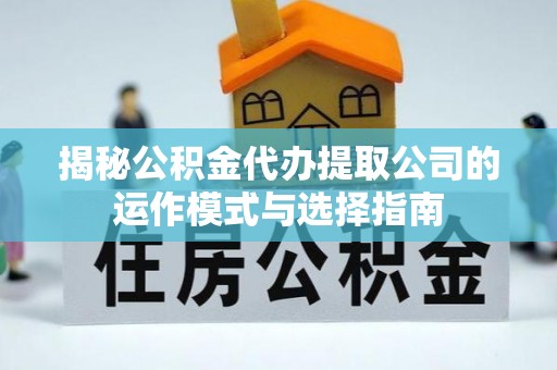 沙湾揭秘公积金代办提取公司的运作模式与选择指南