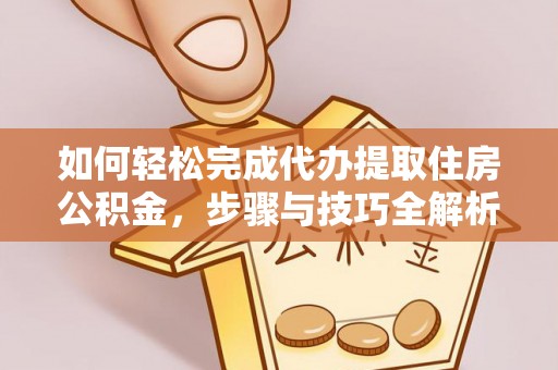 沙湾如何轻松完成代办提取住房公积金，步骤与技巧全解析