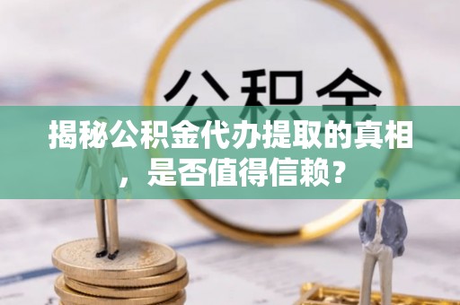 沙湾揭秘公积金代办提取的真相，是否值得信赖？