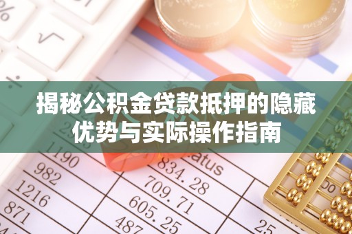 沙湾揭秘公积金贷款抵押的隐藏优势与实际操作指南