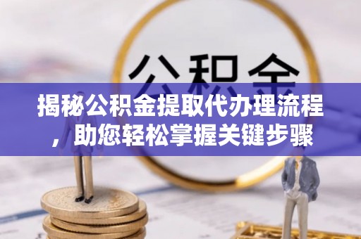 沙湾揭秘公积金提取代办理流程，助您轻松掌握关键步骤