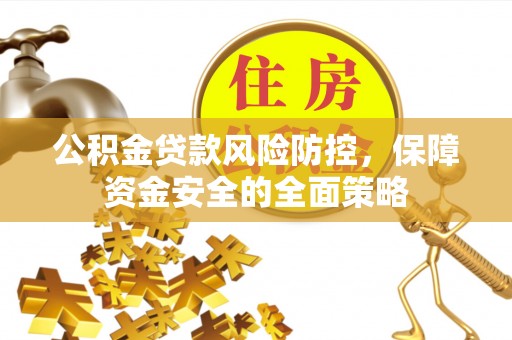 沙湾公积金贷款风险防控，保障资金安全的全面策略