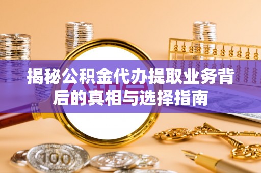 沙湾揭秘公积金代办提取业务背后的真相与选择指南