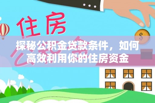 沙湾探秘公积金贷款条件，如何高效利用你的住房资金