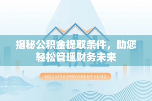 沙湾揭秘公积金提取条件，助您轻松管理财务未来