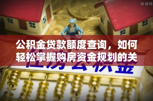 沙湾公积金贷款额度查询，如何轻松掌握购房资金规划的关键