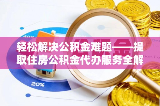 沙湾轻松解决公积金难题——提取住房公积金代办服务全解析