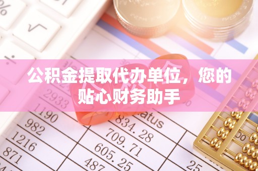 沙湾公积金提取代办单位，您的贴心财务助手