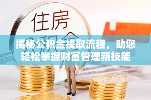 沙湾揭秘公积金提取流程，助您轻松掌握财富管理新技能