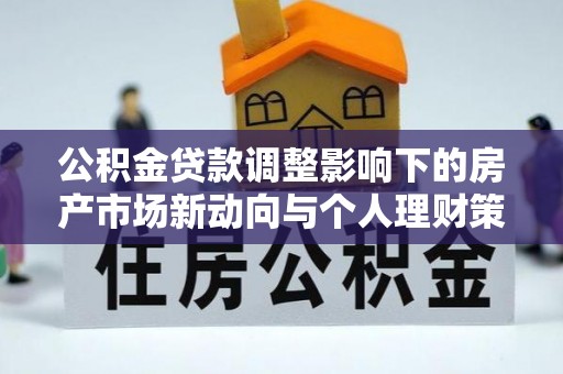 沙湾公积金贷款调整影响下的房产市场新动向与个人理财策略