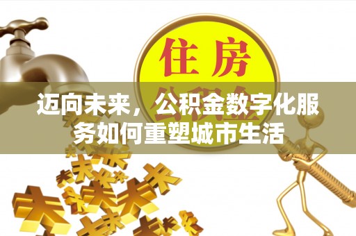 沙湾迈向未来，公积金数字化服务如何重塑城市生活