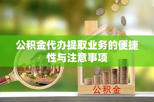 沙湾公积金代办提取业务的便捷性与注意事项