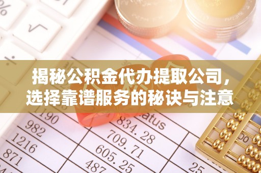 沙湾揭秘公积金代办提取公司，选择靠谱服务的秘诀与注意事项
