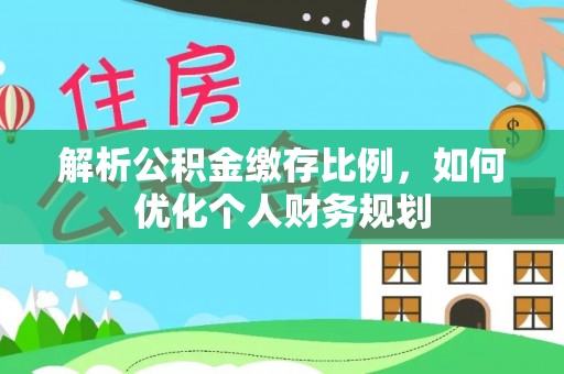 沙湾解析公积金缴存比例，如何优化个人财务规划