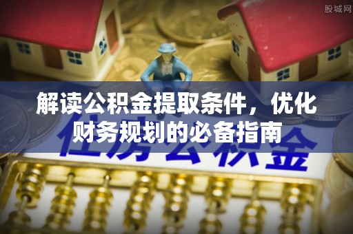 沙湾解读公积金提取条件，优化财务规划的必备指南