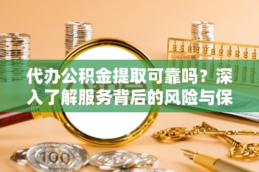沙湾代办公积金提取可靠吗？深入了解服务背后的风险与保障