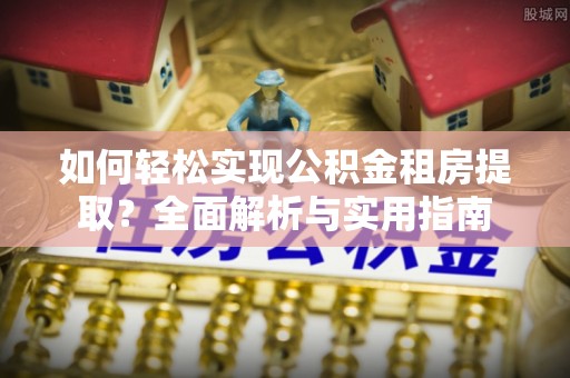 沙湾如何轻松实现公积金租房提取？全面解析与实用指南