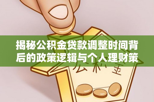 沙湾揭秘公积金贷款调整时间背后的政策逻辑与个人理财策略