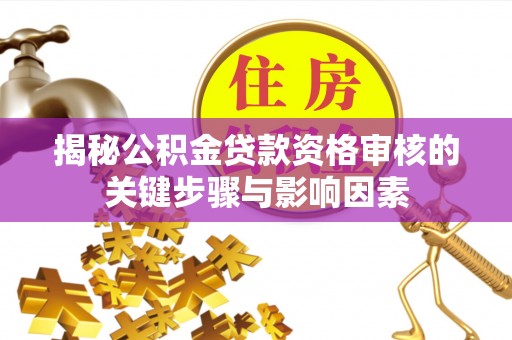 沙湾揭秘公积金贷款资格审核的关键步骤与影响因素