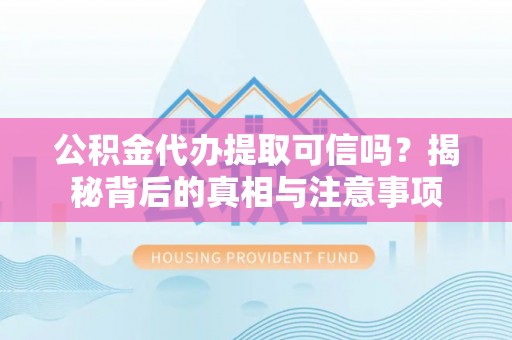 沙湾公积金代办提取可信吗？揭秘背后的真相与注意事项