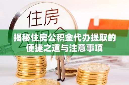 沙湾揭秘住房公积金代办提取的便捷之道与注意事项