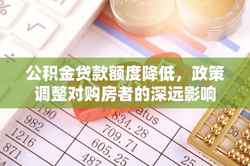 沙湾公积金贷款额度降低，政策调整对购房者的深远影响