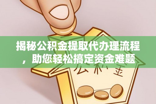 沙湾揭秘公积金提取代办理流程，助您轻松搞定资金难题