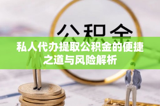 沙湾私人代办提取公积金的便捷之道与风险解析