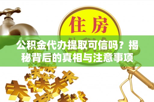 沙湾公积金代办提取可信吗？揭秘背后的真相与注意事项