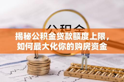 沙湾揭秘公积金贷款额度上限，如何最大化你的购房资金