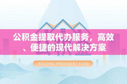 沙湾公积金提取代办服务，高效、便捷的现代解决方案