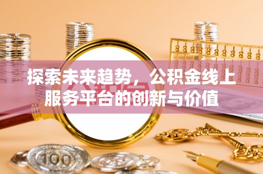 沙湾探索未来趋势，公积金线上服务平台的创新与价值