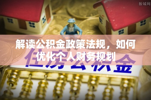沙湾解读公积金政策法规，如何优化个人财务规划