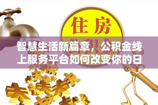 沙湾智慧生活新篇章，公积金线上服务平台如何改变你的日常
