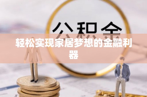 沙湾轻松实现家居梦想的金融利器
